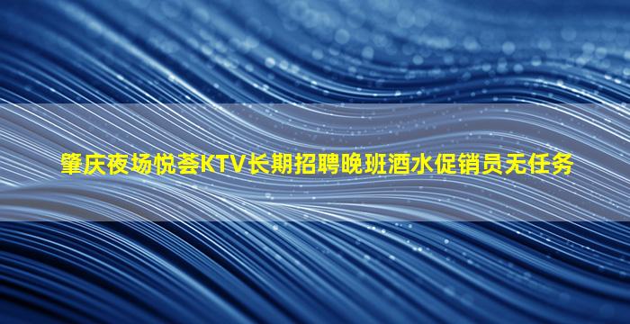 肇庆夜场悦荟KTV长期招聘晚班酒水促销员无任务